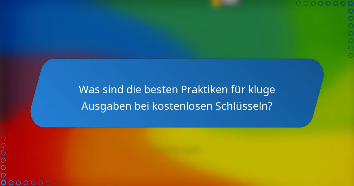 Was sind die besten Praktiken für kluge Ausgaben bei kostenlosen Schlüsseln?