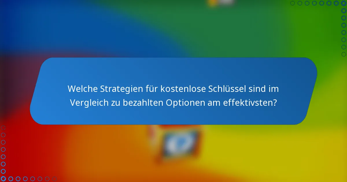 Welche Strategien für kostenlose Schlüssel sind im Vergleich zu bezahlten Optionen am effektivsten?