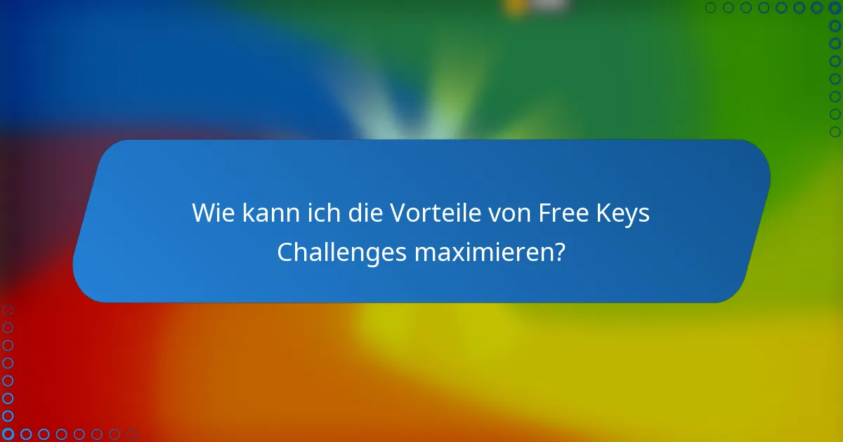 Wie kann ich die Vorteile von Free Keys Challenges maximieren?