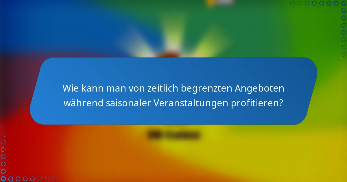 Wie kann man von zeitlich begrenzten Angeboten während saisonaler Veranstaltungen profitieren?