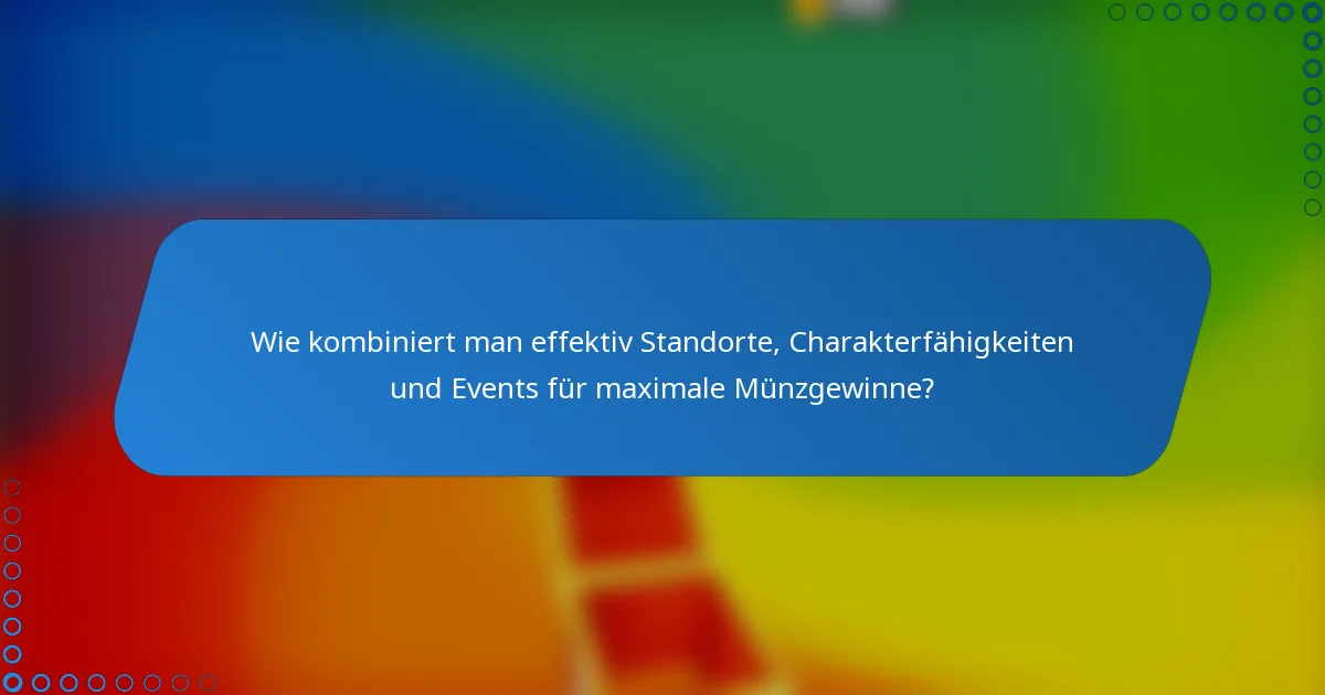 Wie kombiniert man effektiv Standorte, Charakterfähigkeiten und Events für maximale Münzgewinne?