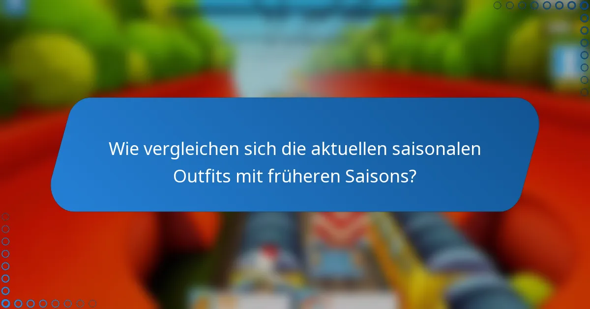 Wie vergleichen sich die aktuellen saisonalen Outfits mit früheren Saisons?